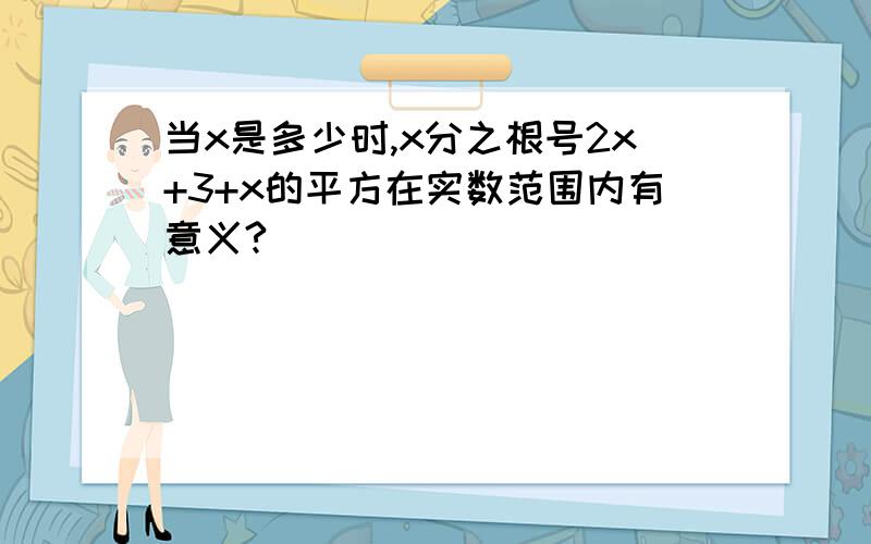 当x是多少时,x分之根号2x+3+x的平方在实数范围内有意义?