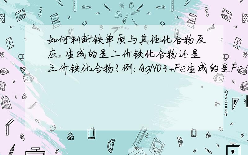 如何判断铁单质与其他化合物反应,生成的是二价铁化合物还是三价铁化合物?例:AgNO3+Fe生成的是Fe(NO3)2还是Fe(NO3)3?