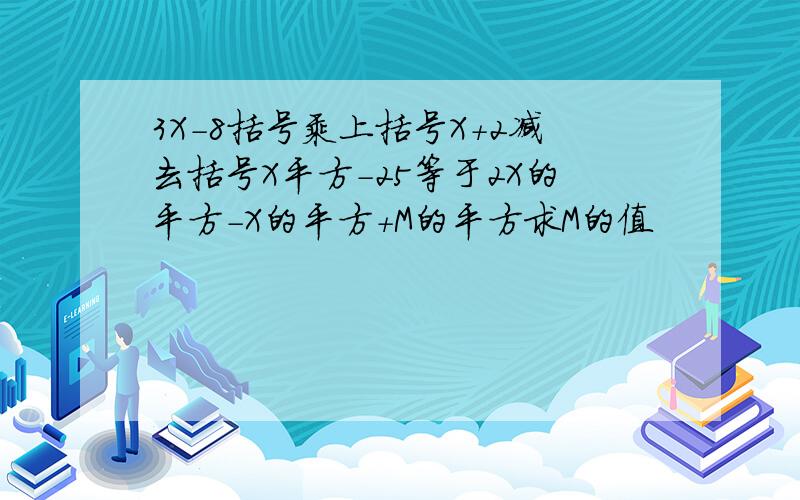 3X-8括号乘上括号X+2减去括号X平方-25等于2X的平方-X的平方+M的平方求M的值