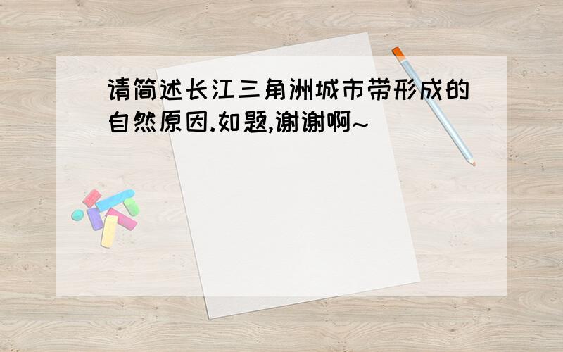 请简述长江三角洲城市带形成的自然原因.如题,谢谢啊~