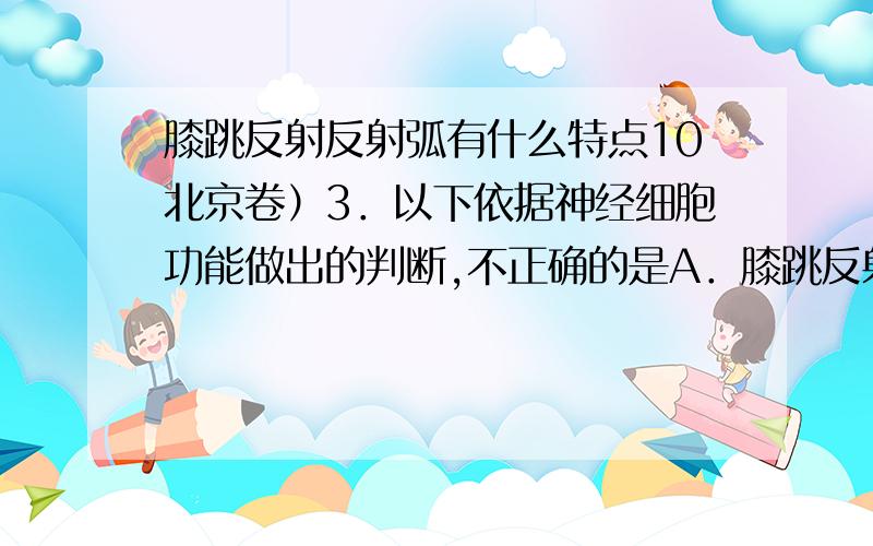 膝跳反射反射弧有什么特点10北京卷）3．以下依据神经细胞功能做出的判断,不正确的是A．膝跳反射弧中传出（运动）神经元的轴突较长B．膝跳反射弧中传入（感觉）神经元的树突较多C．突