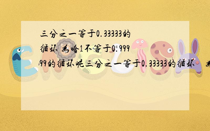 三分之一等于0.33333的循环 为啥1不等于0.99999的循环呢三分之一等于0.33333的循环    为啥1不等于0.99999的循环呢