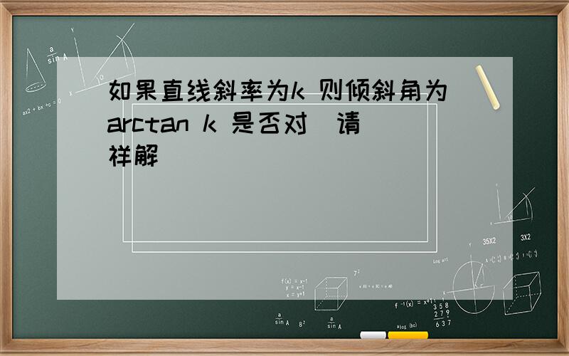 如果直线斜率为k 则倾斜角为arctan k 是否对(请祥解)