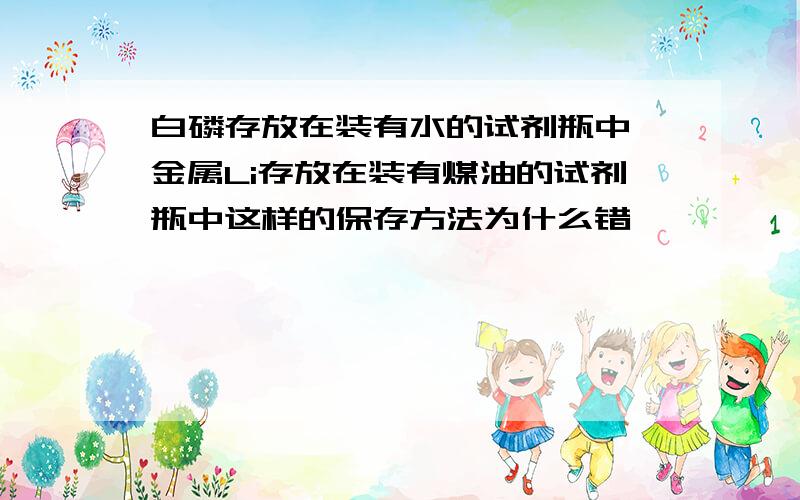 白磷存放在装有水的试剂瓶中,金属Li存放在装有煤油的试剂瓶中这样的保存方法为什么错