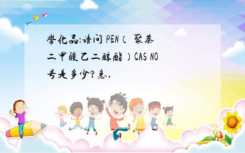 学化品：请问 PEN（ 聚萘二甲酸乙二醇酯）CAS NO号是多少?急,