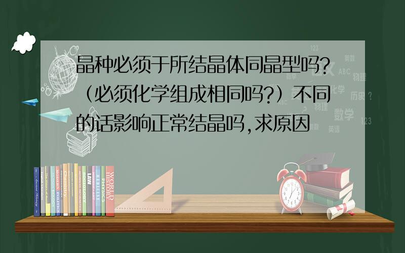 晶种必须于所结晶体同晶型吗?（必须化学组成相同吗?）不同的话影响正常结晶吗,求原因