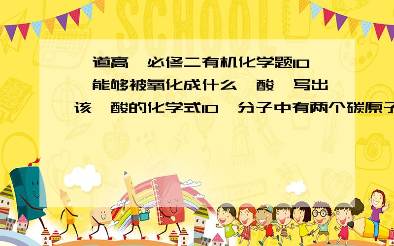 一道高一必修二有机化学题10烯能够被氧化成什么羧酸,写出该羧酸的化学式10烯分子中有两个碳原子不与氢直接相连