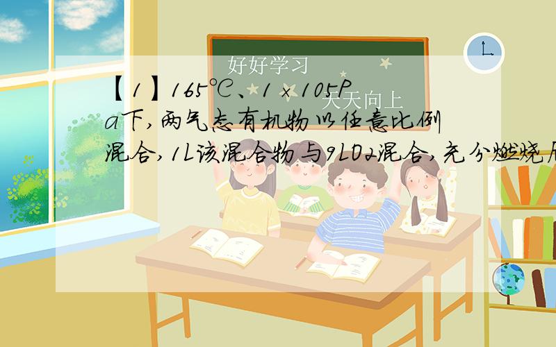 【1】165℃、1×105Pa下,两气态有机物以任意比例混合,1L该混合物与9LO2混合,充分燃烧后所得气体体积仍为10L,下列各组混合烃中不符合此条件的是 A、CH4、C2H4 B、CH4、C3H6 C、CH3OH、C3H4 D、CH4、C3H4