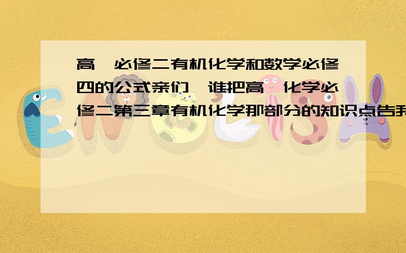 高一必修二有机化学和数学必修四的公式亲们,谁把高一化学必修二第三章有机化学那部分的知识点告我一下,谢谢啦还有数学必修四的公式