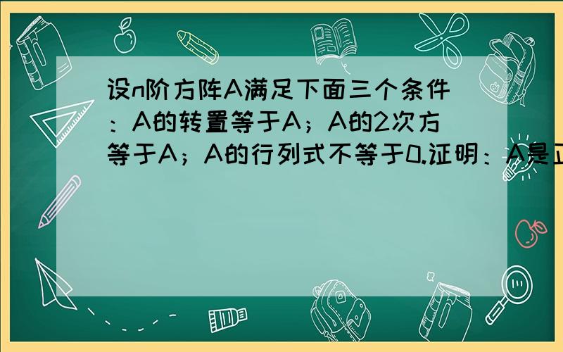 设n阶方阵A满足下面三个条件：A的转置等于A；A的2次方等于A；A的行列式不等于0.证明：A是正定矩阵.