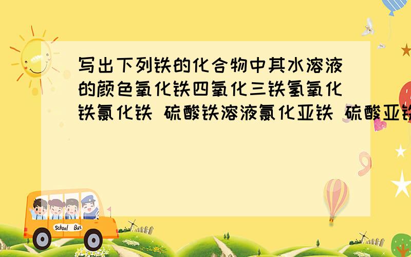 写出下列铁的化合物中其水溶液的颜色氧化铁四氧化三铁氢氧化铁氯化铁 硫酸铁溶液氯化亚铁 硫酸亚铁溶液