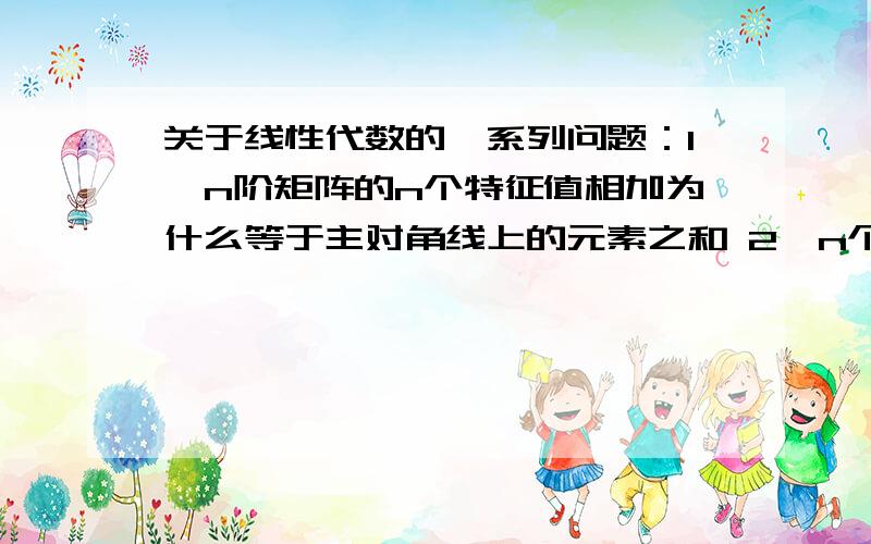 关于线性代数的一系列问题：1、n阶矩阵的n个特征值相加为什么等于主对角线上的元素之和 2、n个特征值相乘关于线性代数的一系列问题：1、n阶矩阵的n个特征值相加为什么等于主对角线上