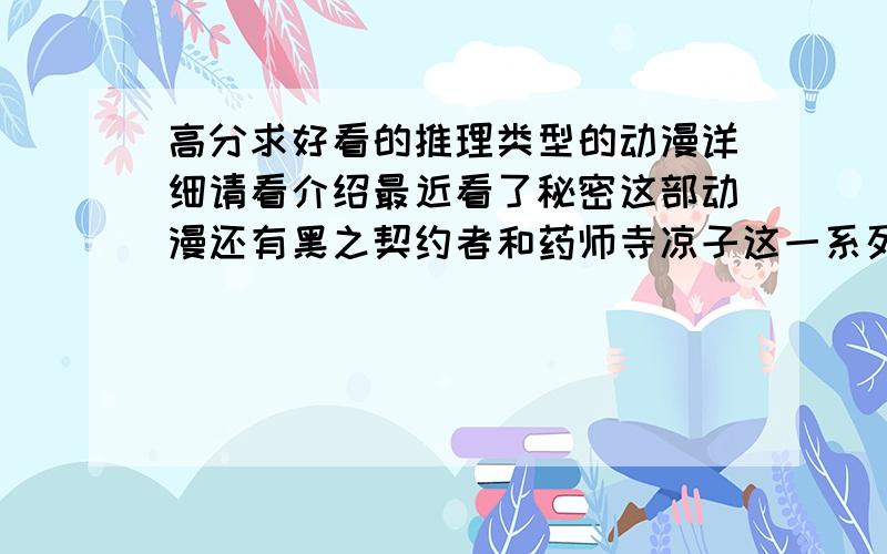 高分求好看的推理类型的动漫详细请看介绍最近看了秘密这部动漫还有黑之契约者和药师寺凉子这一系列推理动漫我希望有人能够介绍一下这种类型的动漫怎么说觉得里面警察和坏人之间的