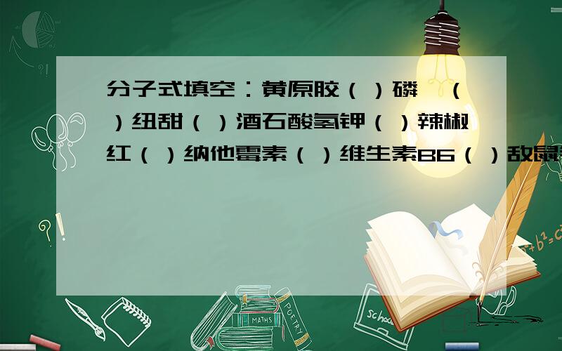 分子式填空：黄原胶（）磷酯（）纽甜（）酒石酸氢钾（）辣椒红（）纳他霉素（）维生素B6（）敌鼠钠（）...分子式填空：黄原胶（）磷酯（）纽甜（）酒石酸氢钾（）辣椒红（）纳他霉