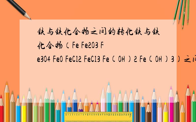 铁与铁化合物之间的转化铁与铁化合物（Fe Fe2O3 Fe3O4 FeO FeCl2 FeCl3 Fe(OH)2 Fe(OH)3)之间的转化的化学方程式,共有14个）我对一楼的答案有怀疑,请高手给我个更好的答案,