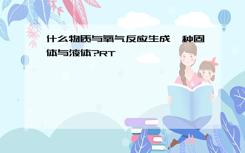 什么物质与氧气反应生成一种固体与液体?RT