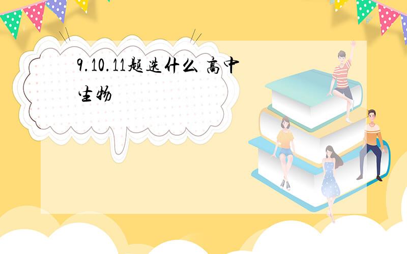 9.10.11题选什么 高中生物