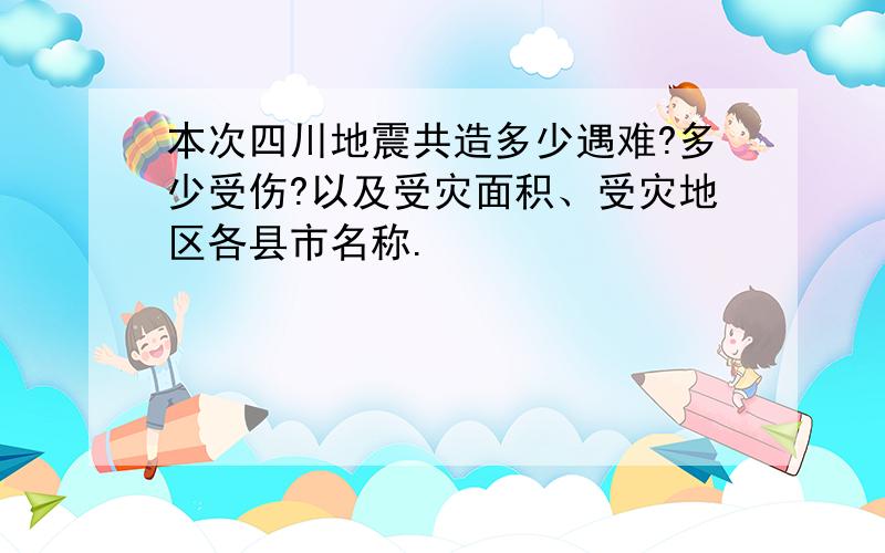 本次四川地震共造多少遇难?多少受伤?以及受灾面积、受灾地区各县市名称.