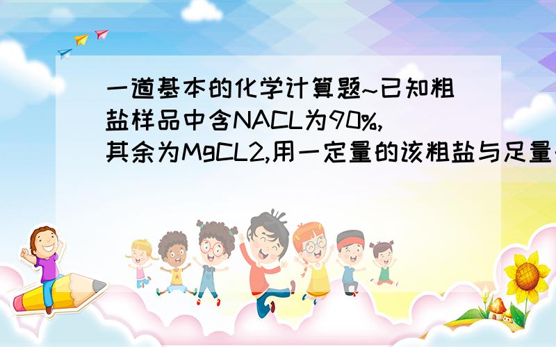 一道基本的化学计算题~已知粗盐样品中含NACL为90%,其余为MgCL2,用一定量的该粗盐与足量的浓H2SO4反应并加强热,将产生的HCL气体全部溶于水配成100ML溶液.取10ML此溶液与足量AgNO3溶液反应生成白