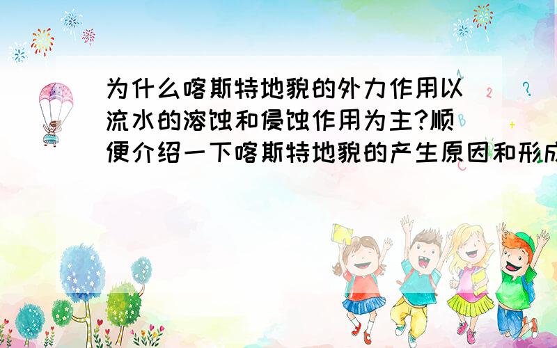 为什么喀斯特地貌的外力作用以流水的溶蚀和侵蚀作用为主?顺便介绍一下喀斯特地貌的产生原因和形成条件,以及本质上是一种什么地貌,什么外力作用为主 还有黄土地貌是堆积地貌还是流水