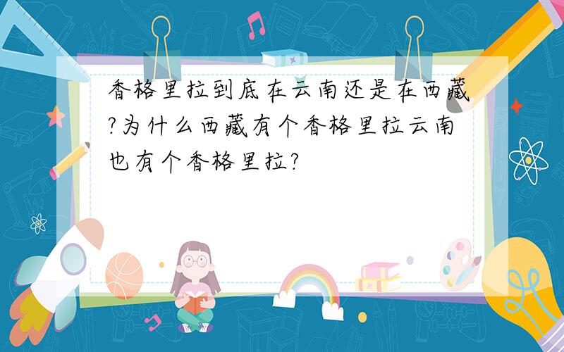 香格里拉到底在云南还是在西藏?为什么西藏有个香格里拉云南也有个香格里拉?