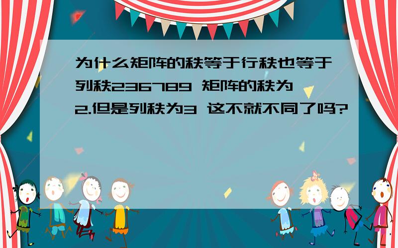 为什么矩阵的秩等于行秩也等于列秩236789 矩阵的秩为2.但是列秩为3 这不就不同了吗?