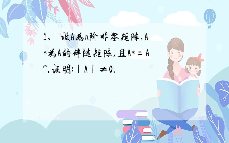 1、 设A为n阶非零矩阵,A*为A的伴随矩阵,且A*=AT,证明:|A|≠0.