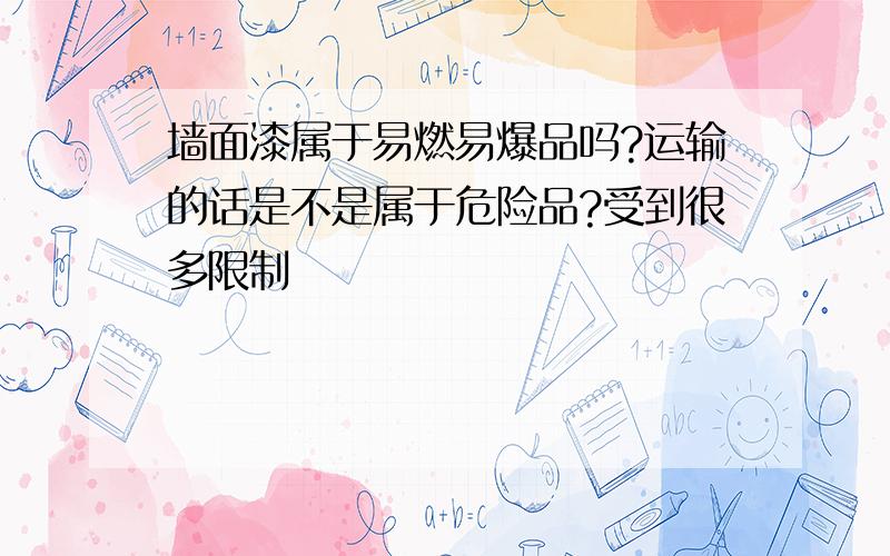 墙面漆属于易燃易爆品吗?运输的话是不是属于危险品?受到很多限制