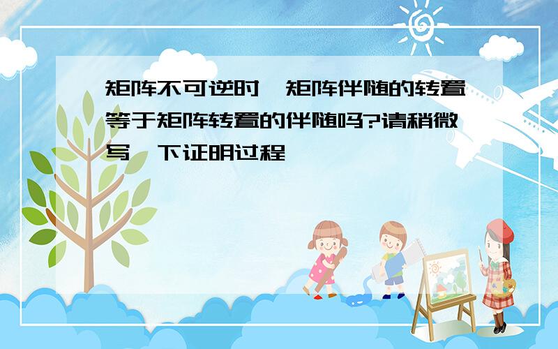 矩阵不可逆时,矩阵伴随的转置等于矩阵转置的伴随吗?请稍微写一下证明过程