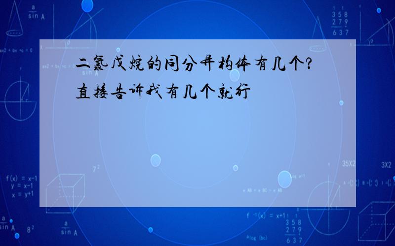 二氯戊烷的同分异构体有几个?直接告诉我有几个就行