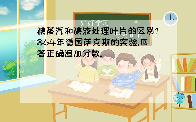 碘蒸汽和碘液处理叶片的区别1864年德国萨克斯的实验.回答正确追加分数.