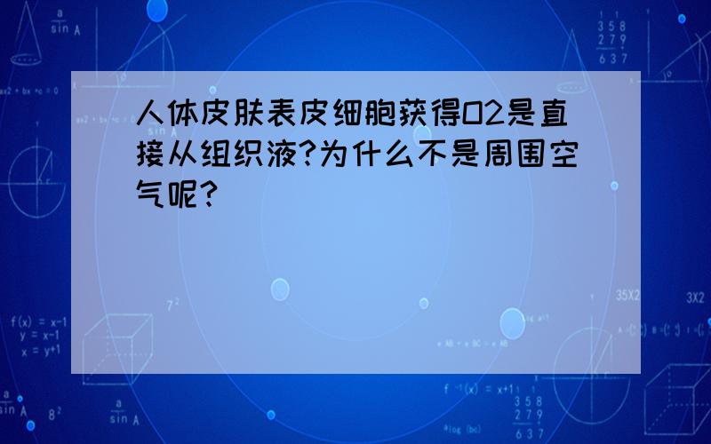 人体皮肤表皮细胞获得O2是直接从组织液?为什么不是周围空气呢?