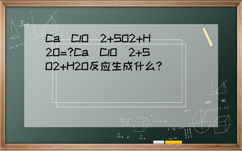 Ca(ClO)2+SO2+H2O=?Ca(ClO)2+SO2+H2O反应生成什么?