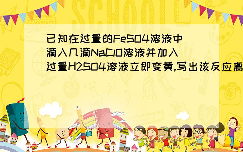 已知在过量的FeSO4溶液中滴入几滴NaClO溶液并加入过量H2SO4溶液立即变黄,写出该反应离子方程式