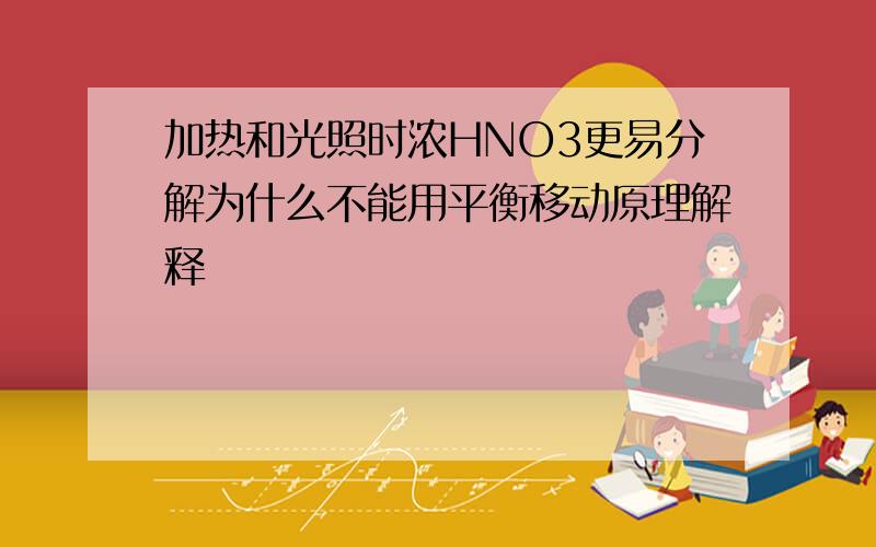 加热和光照时浓HNO3更易分解为什么不能用平衡移动原理解释