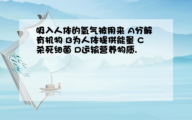 吸入人体的氧气被用来 A分解有机物 B为人体提供能量 C杀死细菌 D运输营养物质.