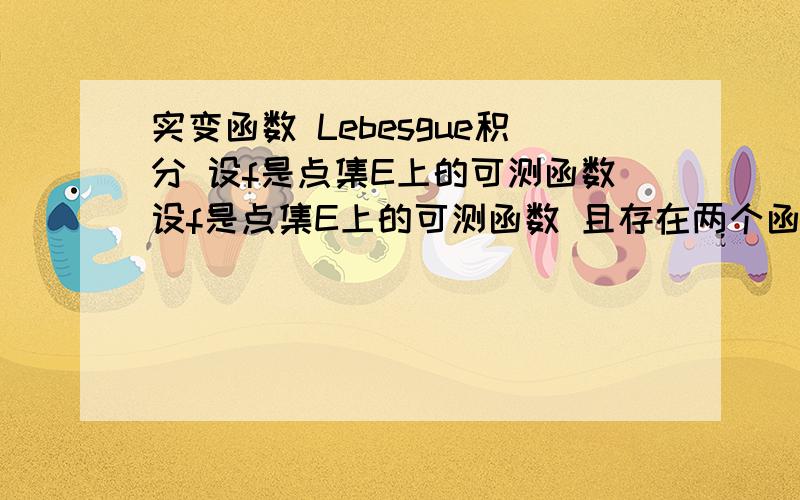 实变函数 Lebesgue积分 设f是点集E上的可测函数设f是点集E上的可测函数 且存在两个函数g,h 满足g∈L(E) h∈L(E) 及g（x）≤f（x）≤h（x）在E上几乎处处成立证明 f∈L(E)