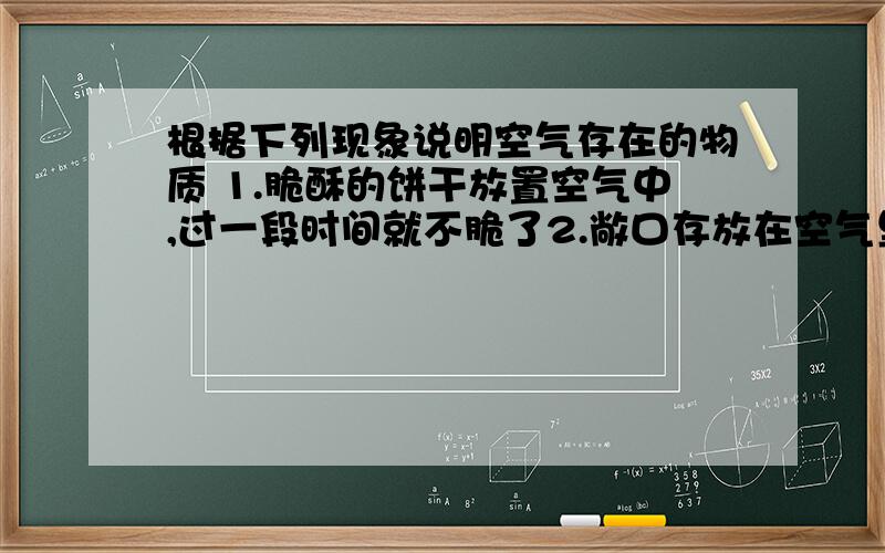 根据下列现象说明空气存在的物质 1.脆酥的饼干放置空气中,过一段时间就不脆了2.敞口存放在空气里的澄清石灰水,过一段时间表面有一层白膜