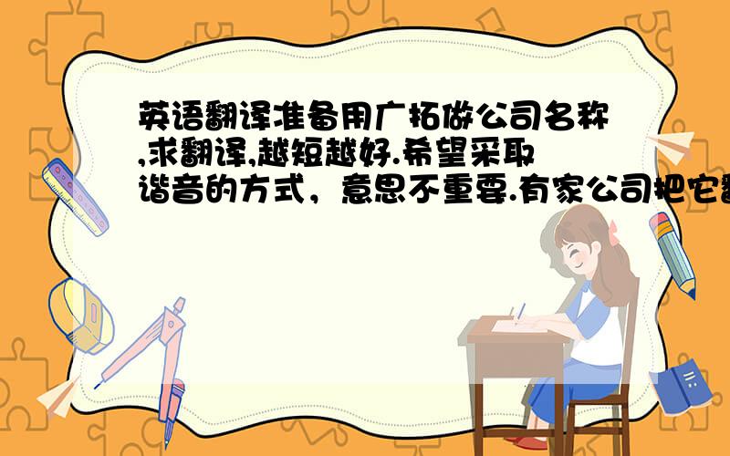 英语翻译准备用广拓做公司名称,求翻译,越短越好.希望采取谐音的方式，意思不重要.有家公司把它翻译为：Gato感觉不是很妥当……