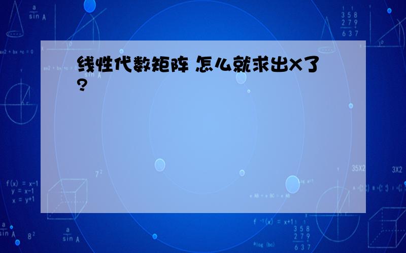 线性代数矩阵 怎么就求出X了?