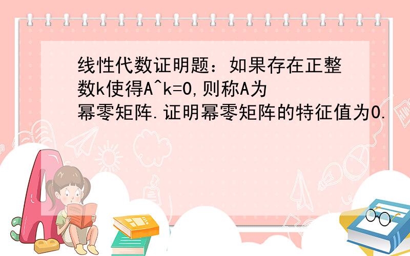 线性代数证明题：如果存在正整数k使得A^k=0,则称A为幂零矩阵.证明幂零矩阵的特征值为0.