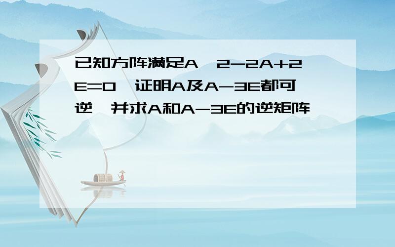 已知方阵满足A^2-2A+2E=0,证明A及A-3E都可逆,并求A和A-3E的逆矩阵