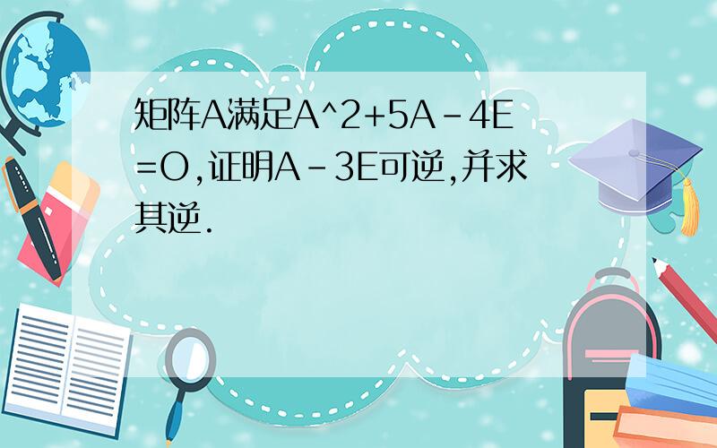 矩阵A满足A^2+5A-4E=O,证明A-3E可逆,并求其逆.