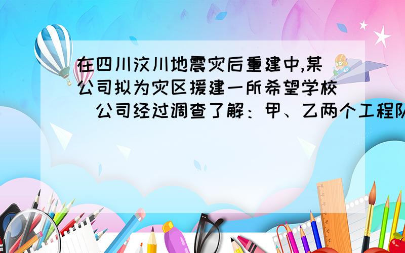 在四川汶川地震灾后重建中,某公司拟为灾区援建一所希望学校．公司经过调查了解：甲、乙两个工程队有能力承包建校工程,甲工程队单独完成建校工程的时间是乙工程队的1.5倍,甲、乙两队