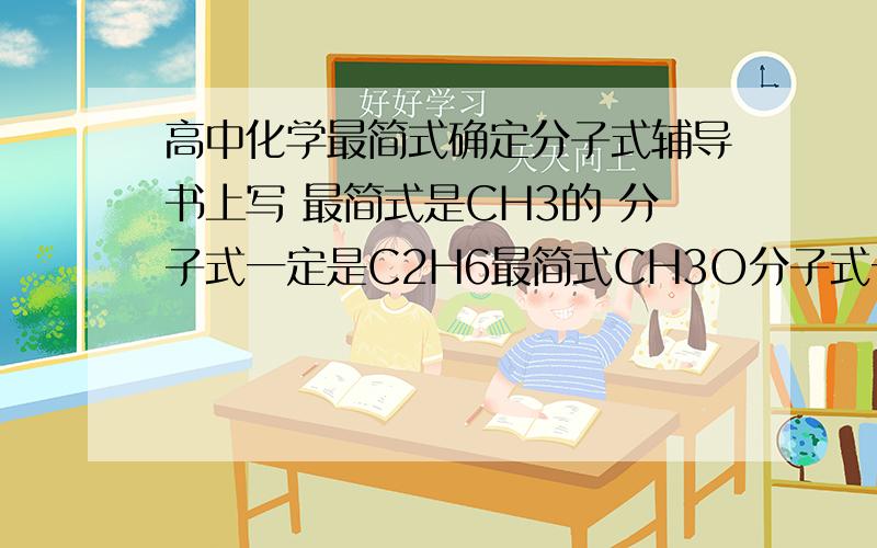 高中化学最简式确定分子式辅导书上写 最简式是CH3的 分子式一定是C2H6最简式CH3O分子式一定是C2H602这是正确的吗?原理是什么?