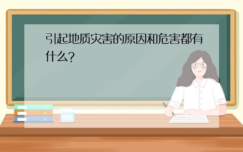 引起地质灾害的原因和危害都有什么?