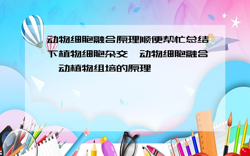 动物细胞融合原理顺便帮忙总结下植物细胞杂交、动物细胞融合、动植物组培的原理