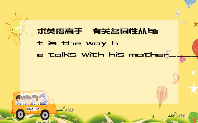 求英语高手,有关名词性从句It is the way he talks with his mother_____is different from ______we used to.为什么两个空格都用that?我知道前一个是强调句型,但是后一个不是宾语从句吗?觉得后面一个用what.四个