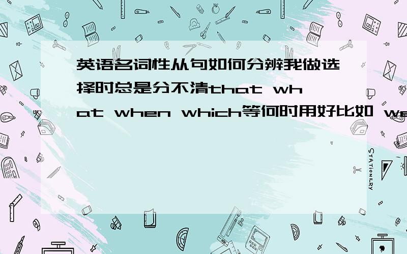 英语名词性从句如何分辨我做选择时总是分不清that what when which等何时用好比如 we didnt undersand( )he said meanta.what b,that c.all what d.what all为何只能选d不能选a?还有 we didnt remember the day( )we studied tog