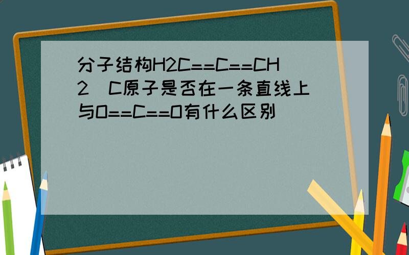 分子结构H2C==C==CH2  C原子是否在一条直线上与O==C==O有什么区别